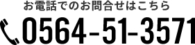 お電話でのお問合せはこちら 0564-51-3571